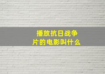 播放抗日战争片的电影叫什么