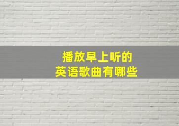 播放早上听的英语歌曲有哪些