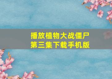 播放植物大战僵尸第三集下载手机版