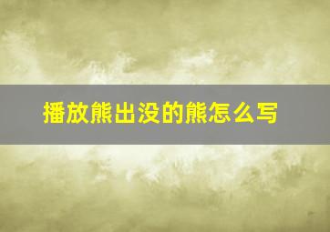 播放熊出没的熊怎么写