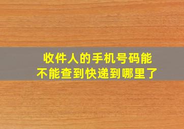 收件人的手机号码能不能查到快递到哪里了