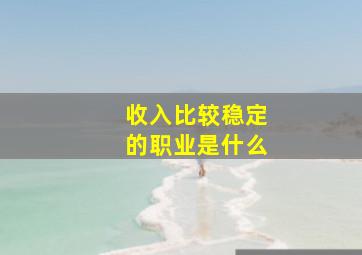 收入比较稳定的职业是什么