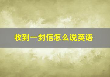 收到一封信怎么说英语