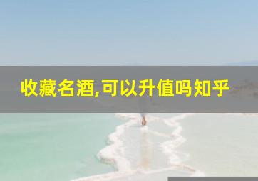 收藏名酒,可以升值吗知乎