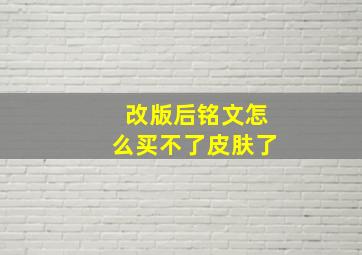 改版后铭文怎么买不了皮肤了