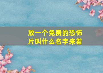 放一个免费的恐怖片叫什么名字来着