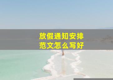 放假通知安排范文怎么写好