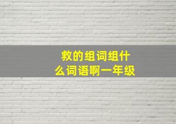 救的组词组什么词语啊一年级