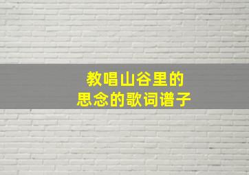 教唱山谷里的思念的歌词谱子