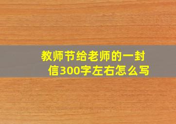 教师节给老师的一封信300字左右怎么写