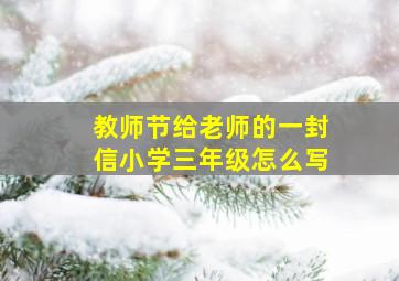 教师节给老师的一封信小学三年级怎么写