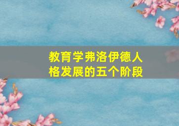 教育学弗洛伊德人格发展的五个阶段