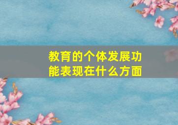 教育的个体发展功能表现在什么方面