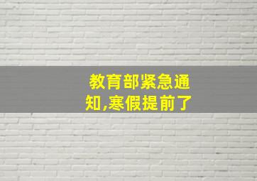 教育部紧急通知,寒假提前了