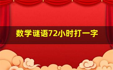 数学谜语72小时打一字