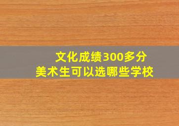 文化成绩300多分美术生可以选哪些学校