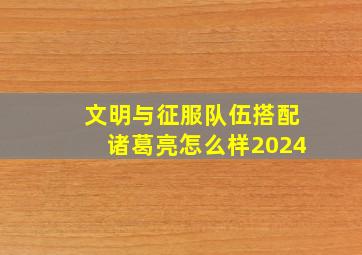 文明与征服队伍搭配诸葛亮怎么样2024