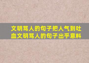 文明骂人的句子把人气到吐血文明骂人的句子出乎意料