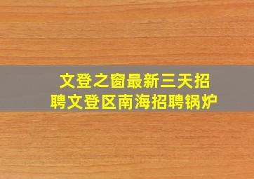 文登之窗最新三天招聘文登区南海招聘锅炉