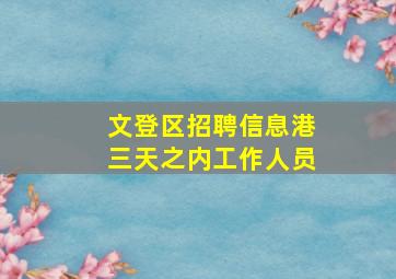 文登区招聘信息港三天之内工作人员