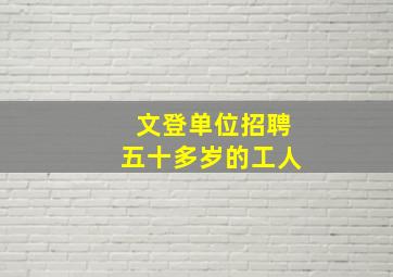 文登单位招聘五十多岁的工人