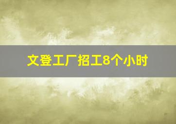 文登工厂招工8个小时