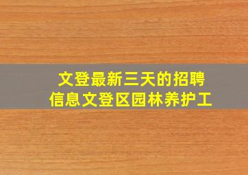 文登最新三天的招聘信息文登区园林养护工