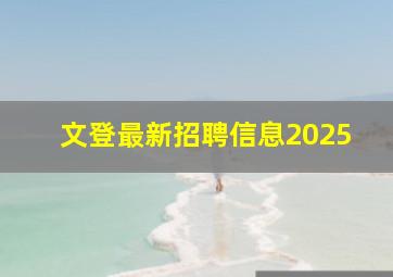 文登最新招聘信息2025