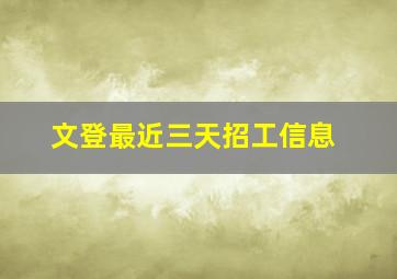 文登最近三天招工信息