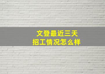 文登最近三天招工情况怎么样