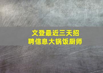 文登最近三天招聘信息大锅饭厨师