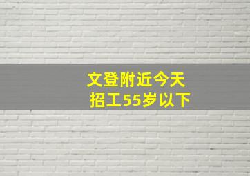 文登附近今天招工55岁以下