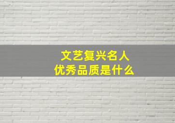 文艺复兴名人优秀品质是什么