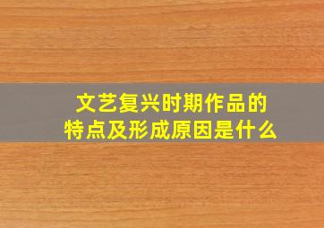 文艺复兴时期作品的特点及形成原因是什么