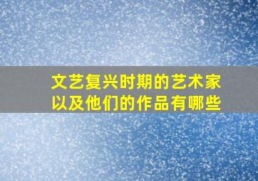 文艺复兴时期的艺术家以及他们的作品有哪些