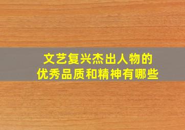 文艺复兴杰出人物的优秀品质和精神有哪些