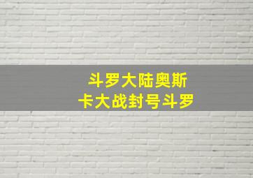 斗罗大陆奥斯卡大战封号斗罗