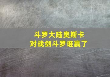 斗罗大陆奥斯卡对战剑斗罗谁赢了