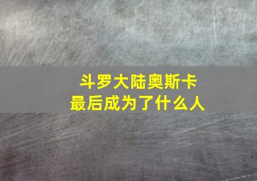 斗罗大陆奥斯卡最后成为了什么人