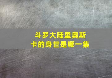 斗罗大陆里奥斯卡的身世是哪一集