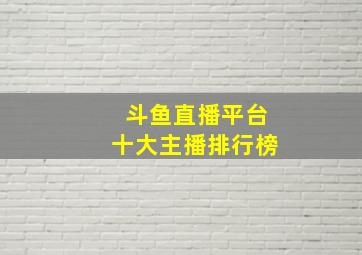 斗鱼直播平台十大主播排行榜