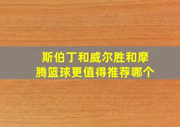 斯伯丁和威尔胜和摩腾篮球更值得推荐哪个