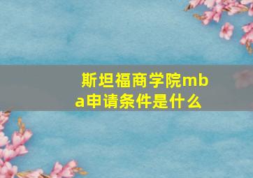 斯坦福商学院mba申请条件是什么