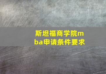 斯坦福商学院mba申请条件要求