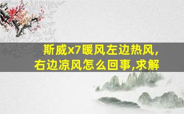 斯威x7暖风左边热风,右边凉风怎么回事,求解