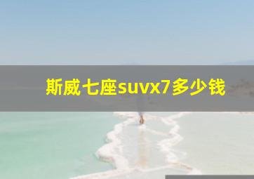 斯威七座suvx7多少钱