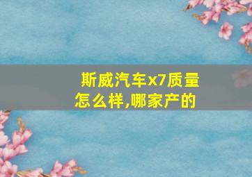 斯威汽车x7质量怎么样,哪家产的