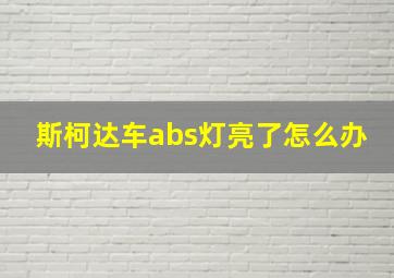 斯柯达车abs灯亮了怎么办