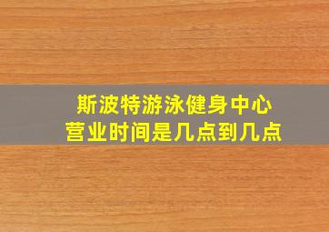 斯波特游泳健身中心营业时间是几点到几点