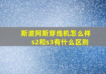 斯波阿斯穿线机怎么样s2和s3有什么区别